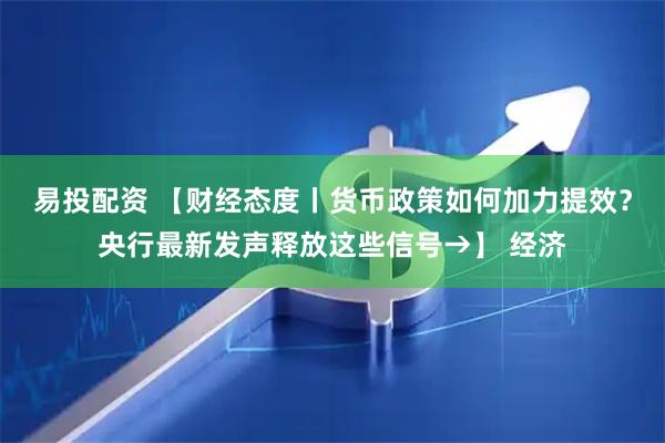 易投配资 【财经态度丨货币政策如何加力提效？央行最新发声释放这些信号→】 经济