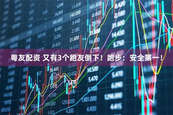 粤友配资 又有3个跑友倒下！跑步：安全第一！