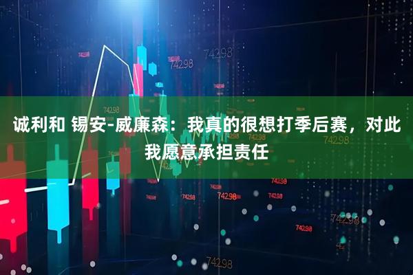 诚利和 锡安-威廉森：我真的很想打季后赛，对此我愿意承担责任